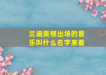 兰迪奥顿出场的音乐叫什么名字来着