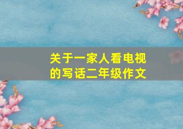 关于一家人看电视的写话二年级作文