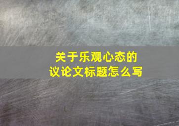 关于乐观心态的议论文标题怎么写