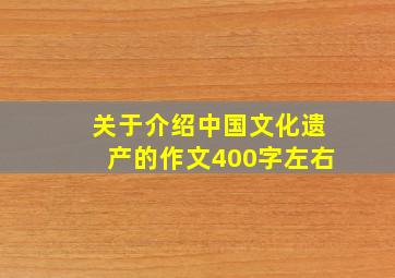 关于介绍中国文化遗产的作文400字左右