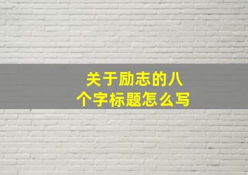 关于励志的八个字标题怎么写