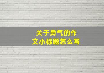 关于勇气的作文小标题怎么写