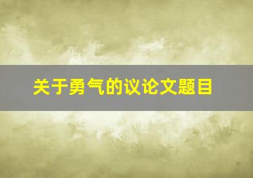 关于勇气的议论文题目