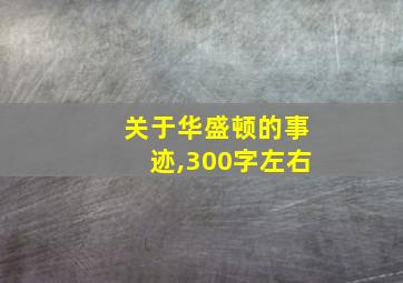 关于华盛顿的事迹,300字左右