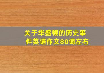 关于华盛顿的历史事件英语作文80词左右