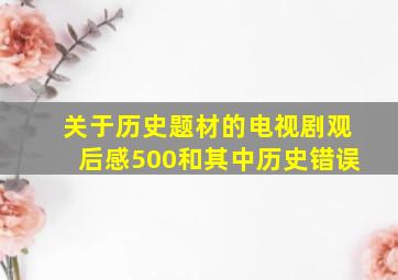 关于历史题材的电视剧观后感500和其中历史错误