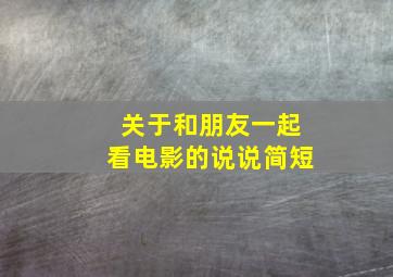 关于和朋友一起看电影的说说简短