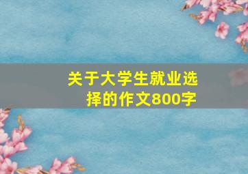 关于大学生就业选择的作文800字