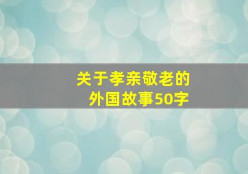 关于孝亲敬老的外国故事50字