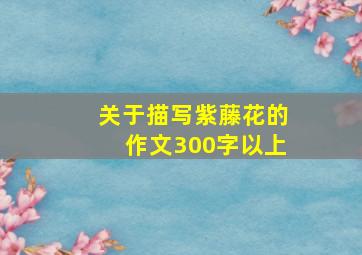 关于描写紫藤花的作文300字以上