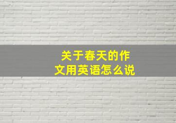 关于春天的作文用英语怎么说