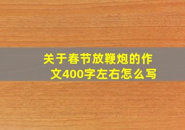 关于春节放鞭炮的作文400字左右怎么写