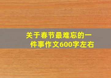 关于春节最难忘的一件事作文600字左右