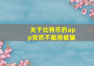 关于比特币的app突然不能用被骗