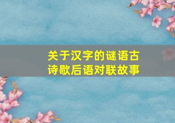 关于汉字的谜语古诗歇后语对联故事