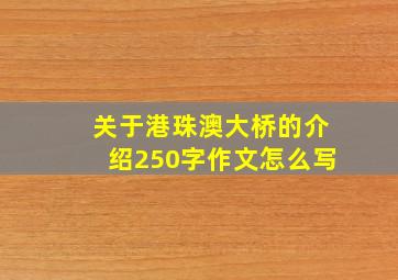 关于港珠澳大桥的介绍250字作文怎么写