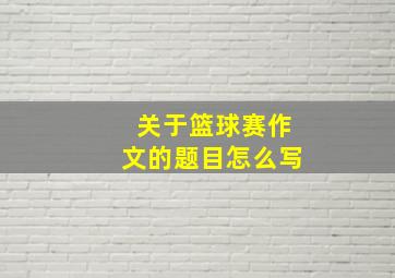 关于篮球赛作文的题目怎么写