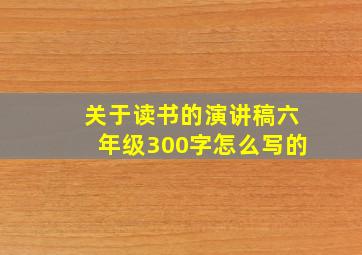 关于读书的演讲稿六年级300字怎么写的