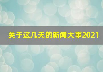 关于这几天的新闻大事2021