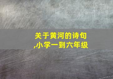 关于黄河的诗句,小学一到六年级