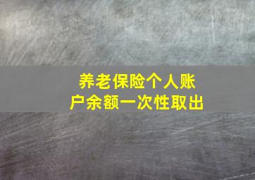 养老保险个人账户余额一次性取出