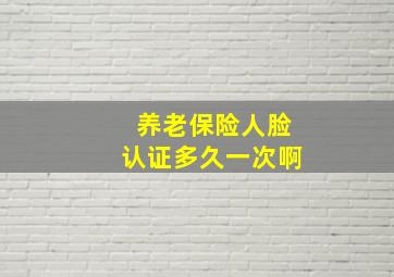 养老保险人脸认证多久一次啊