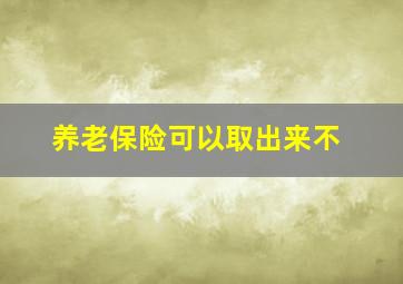 养老保险可以取出来不