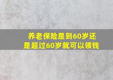 养老保险是到60岁还是超过60岁就可以领钱