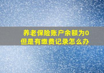 养老保险账户余额为0但是有缴费记录怎么办