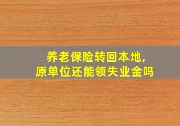 养老保险转回本地,原单位还能领失业金吗