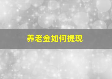 养老金如何提现