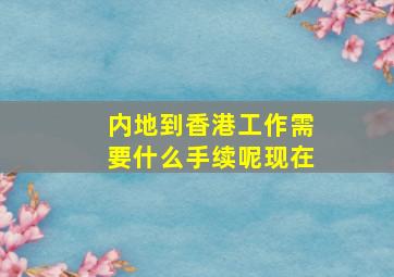 内地到香港工作需要什么手续呢现在