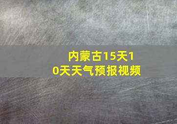 内蒙古15天10天天气预报视频