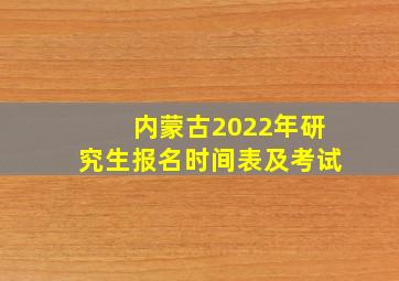 内蒙古2022年研究生报名时间表及考试