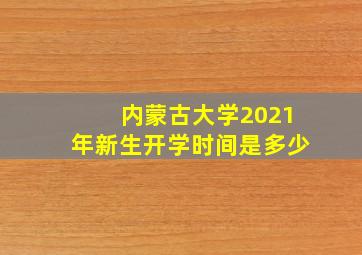 内蒙古大学2021年新生开学时间是多少