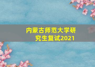 内蒙古师范大学研究生复试2021