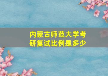 内蒙古师范大学考研复试比例是多少