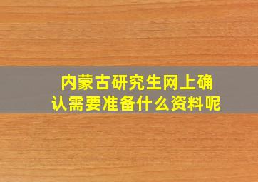 内蒙古研究生网上确认需要准备什么资料呢