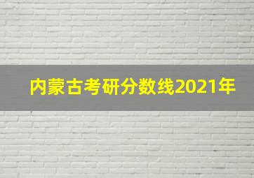 内蒙古考研分数线2021年