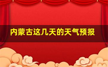 内蒙古这几天的天气预报