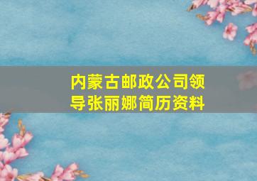 内蒙古邮政公司领导张丽娜简历资料