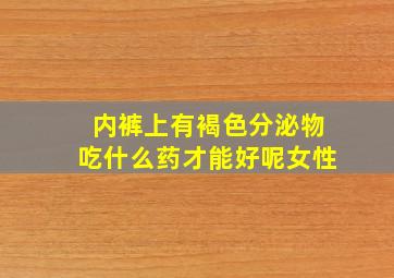 内裤上有褐色分泌物吃什么药才能好呢女性