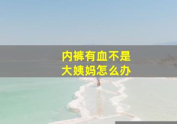 内裤有血不是大姨妈怎么办