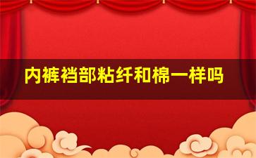 内裤裆部粘纤和棉一样吗