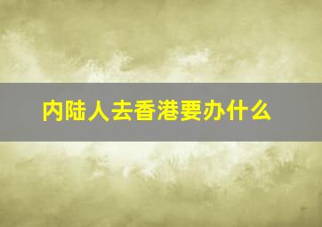 内陆人去香港要办什么