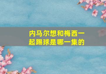 内马尔想和梅西一起踢球是哪一集的