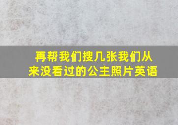 再帮我们搜几张我们从来没看过的公主照片英语