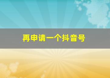 再申请一个抖音号