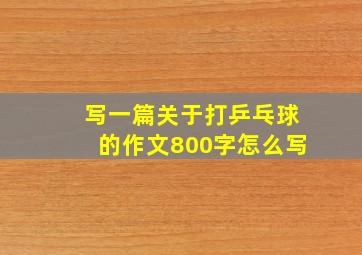 写一篇关于打乒乓球的作文800字怎么写