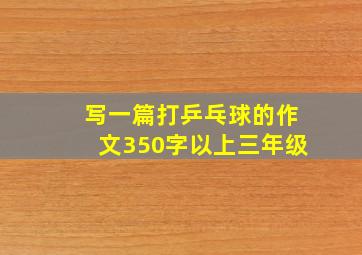 写一篇打乒乓球的作文350字以上三年级